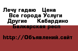 Лечу гадаю › Цена ­ 500 - Все города Услуги » Другие   . Кабардино-Балкарская респ.